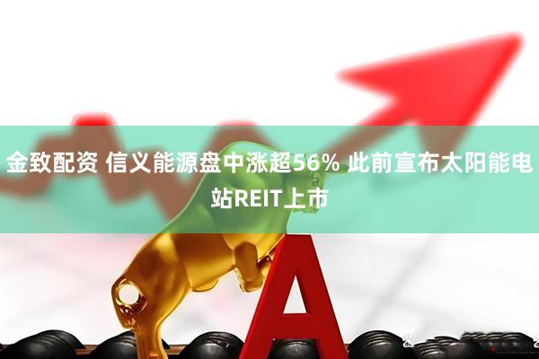 金致配资 信义能源盘中涨超56% 此前宣布太阳能电站REIT上市
