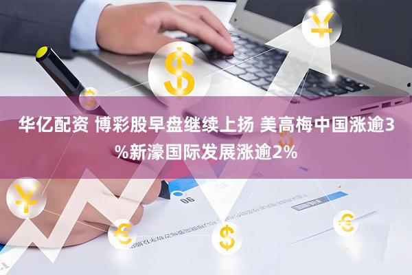 华亿配资 博彩股早盘继续上扬 美高梅中国涨逾3%新濠国际发展涨逾2%
