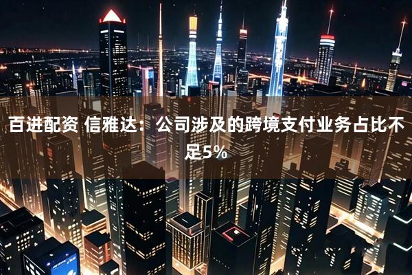 百进配资 信雅达：公司涉及的跨境支付业务占比不足5%