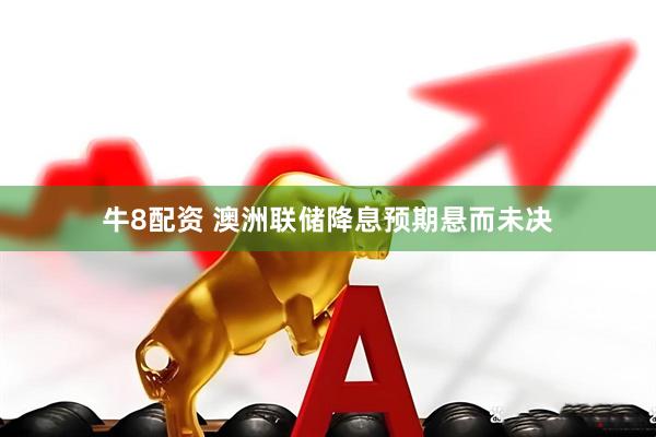 牛8配资 澳洲联储降息预期悬而未决