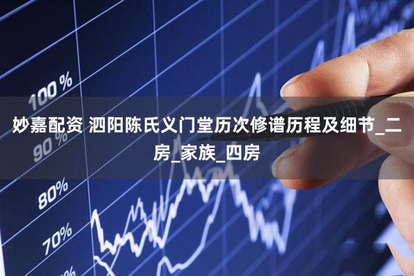 妙嘉配资 泗阳陈氏义门堂历次修谱历程及细节_二房_家族_四房