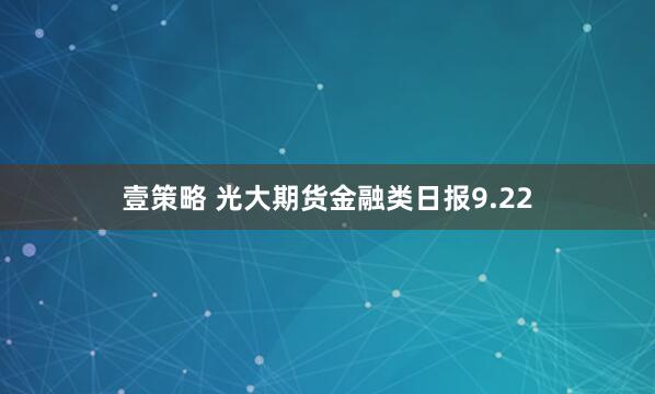 壹策略 光大期货金融类日报9.22