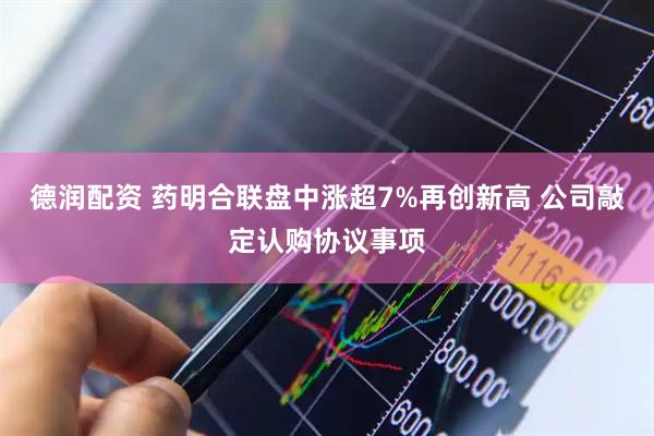 德润配资 药明合联盘中涨超7%再创新高 公司敲定认购协议事项