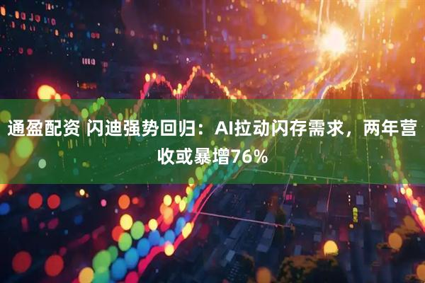 通盈配资 闪迪强势回归：AI拉动闪存需求，两年营收或暴增76%