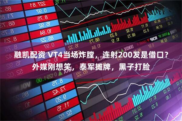 融凯配资 VT4当场炸膛，连射200发是借口？外媒刚想笑，泰军摊牌，黑子打脸