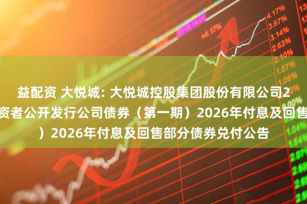 益配资 大悦城: 大悦城控股集团股份有限公司2023年面向专业投资者公开发行公司债券（第一期）2026年付息及回售部分债券兑付公告