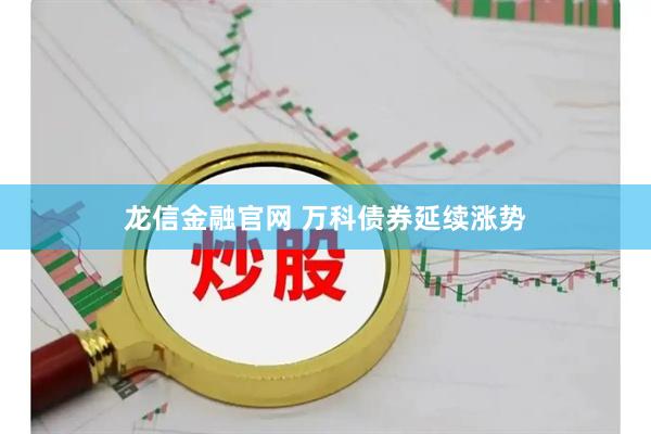龙信金融官网 万科债券延续涨势